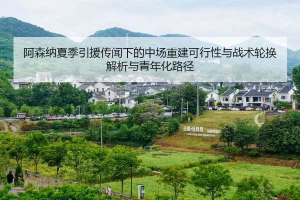阿森纳夏季引援传闻下的中场重建可行性与战术轮换解析与青年化路径