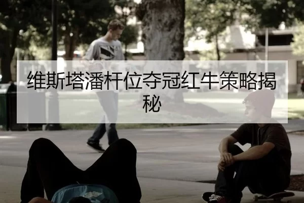 维斯塔潘杆位夺冠红牛策略揭秘